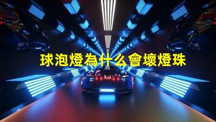 球泡燈為什么會壞燈珠 球泡燈為什么不耐用